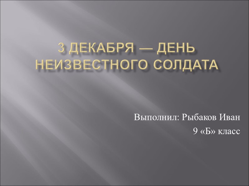 3 декабря — День Неизвестного солдата    Выполнил: Рыбаков Иван  9